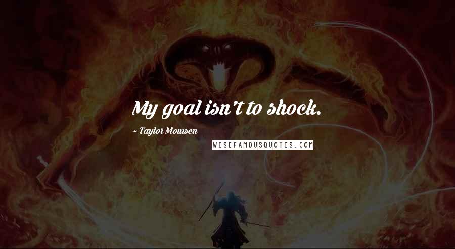 Taylor Momsen quotes: My goal isn't to shock.