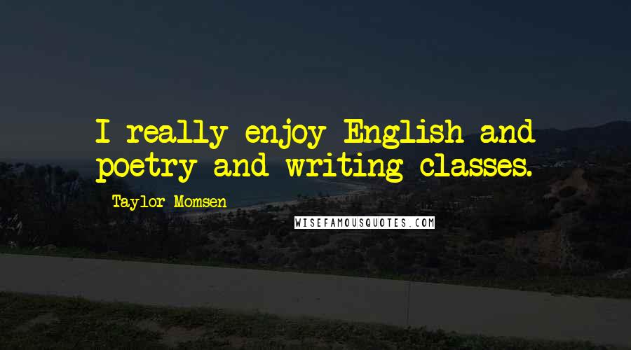 Taylor Momsen quotes: I really enjoy English and poetry and writing classes.