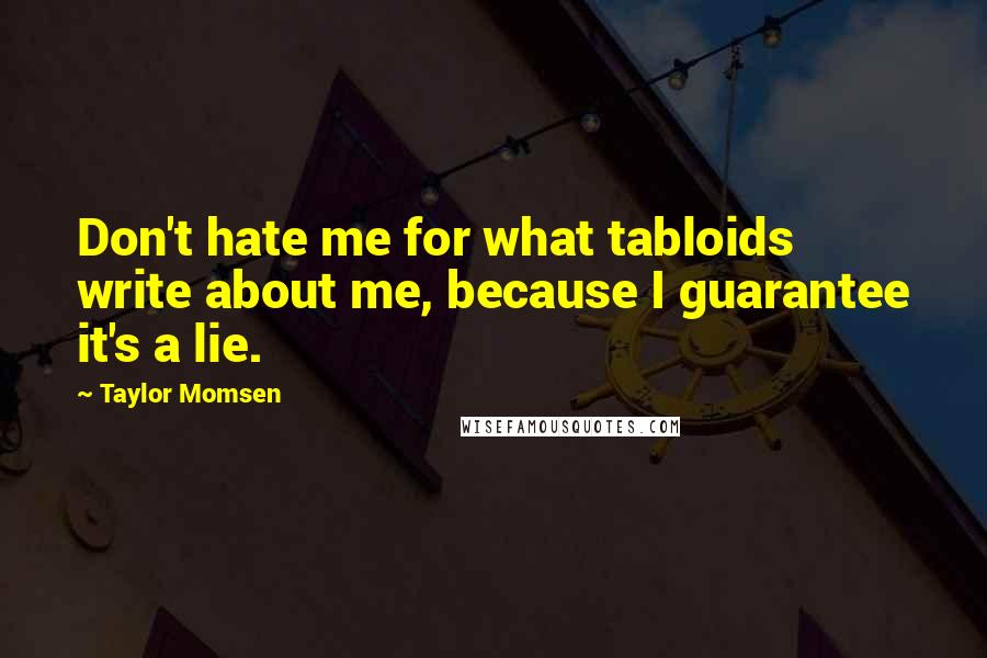 Taylor Momsen quotes: Don't hate me for what tabloids write about me, because I guarantee it's a lie.