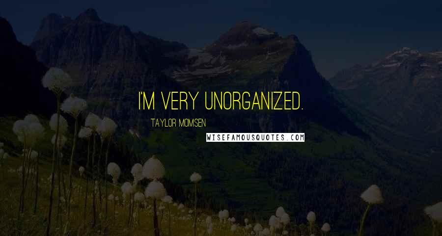 Taylor Momsen quotes: I'm very unorganized.