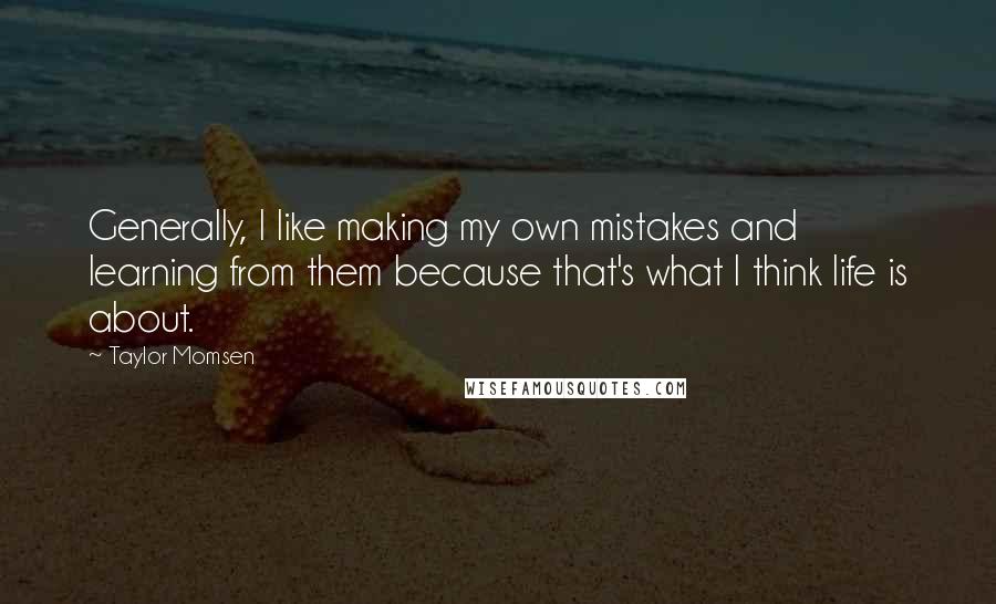 Taylor Momsen quotes: Generally, I like making my own mistakes and learning from them because that's what I think life is about.