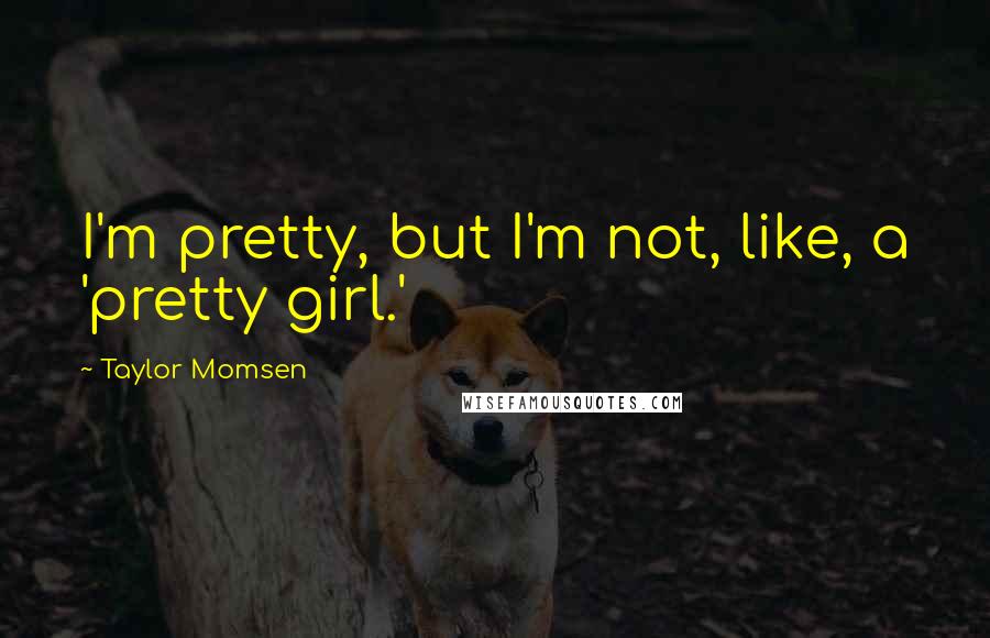 Taylor Momsen quotes: I'm pretty, but I'm not, like, a 'pretty girl.'