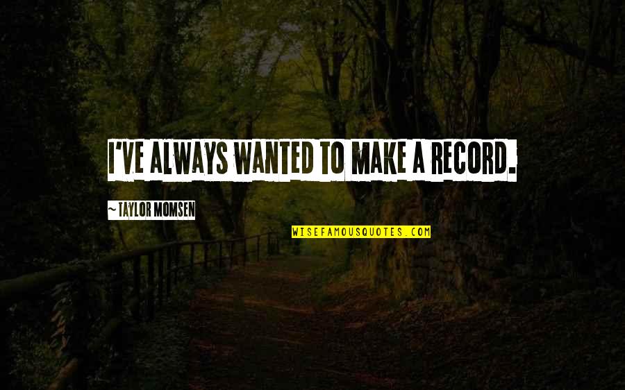 Taylor Momsen Quotes By Taylor Momsen: I've always wanted to make a record.