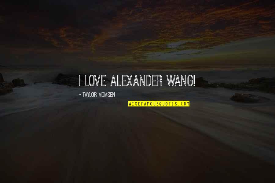 Taylor Momsen Quotes By Taylor Momsen: I love Alexander Wang!
