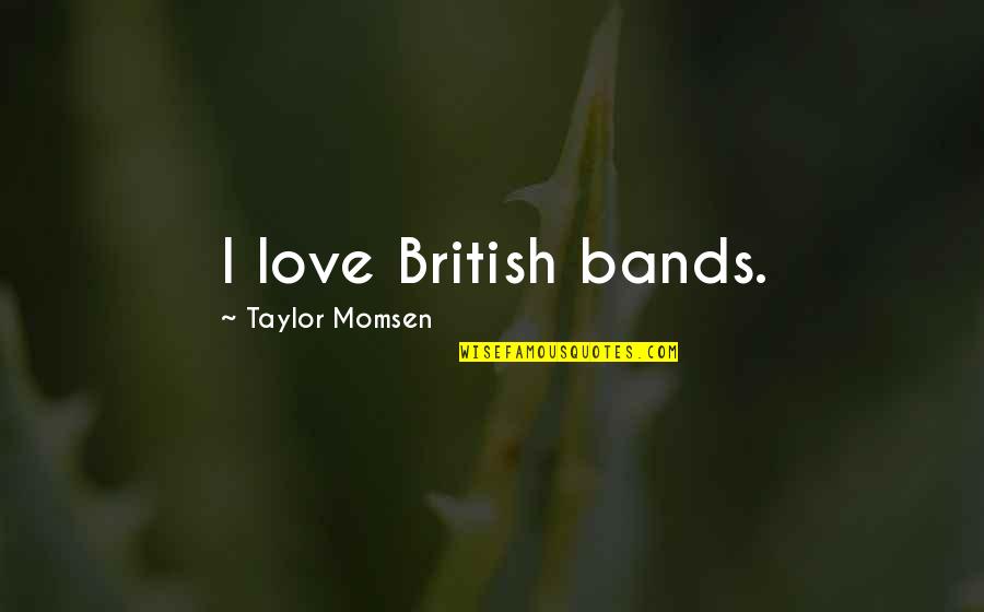 Taylor Momsen Quotes By Taylor Momsen: I love British bands.