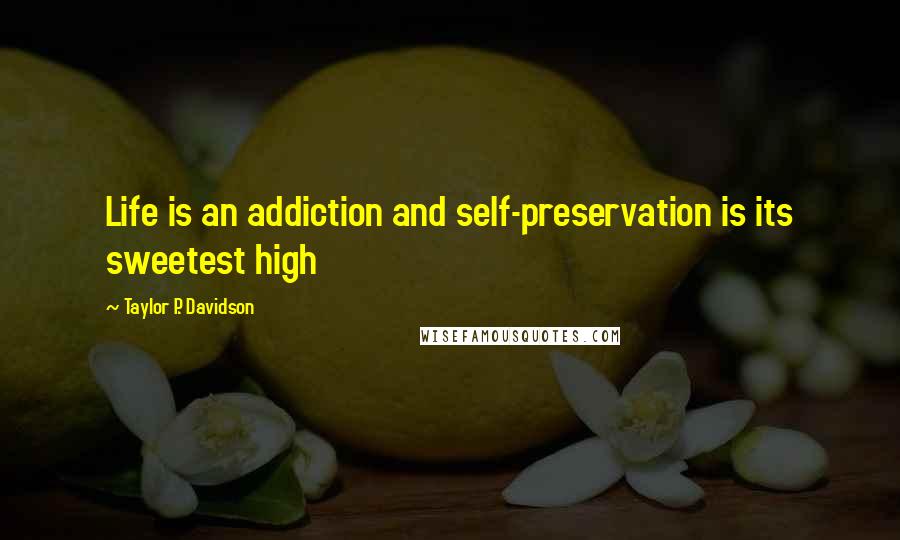 Taylor P. Davidson quotes: Life is an addiction and self-preservation is its sweetest high