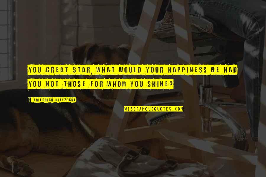 Taylor Phinney Quotes By Friedrich Nietzsche: You great star, what would your happiness be