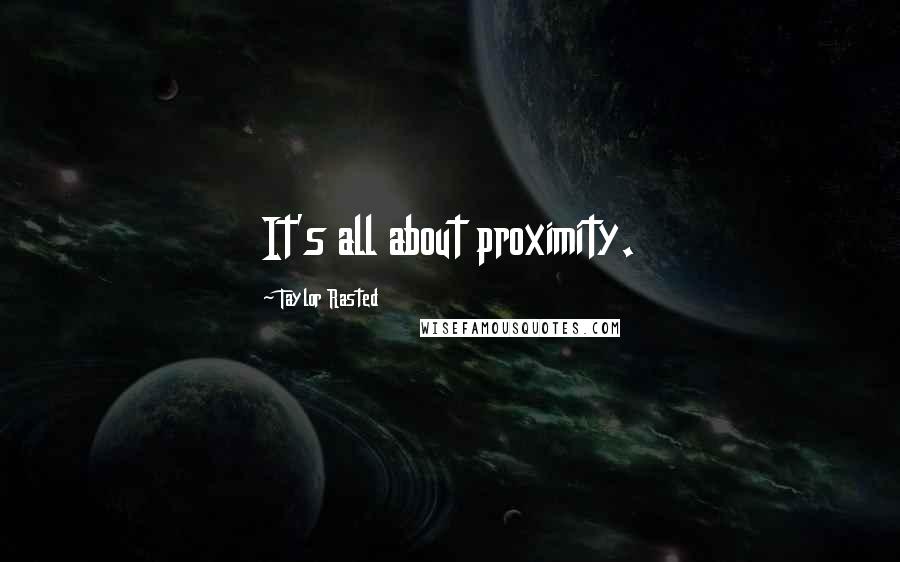 Taylor Rasted quotes: It's all about proximity.