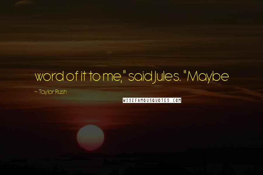 Taylor Rush quotes: word of it to me," said Jules. "Maybe