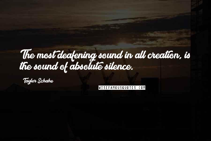 Taylor Schake quotes: The most deafening sound in all creation, is the sound of absolute silence.