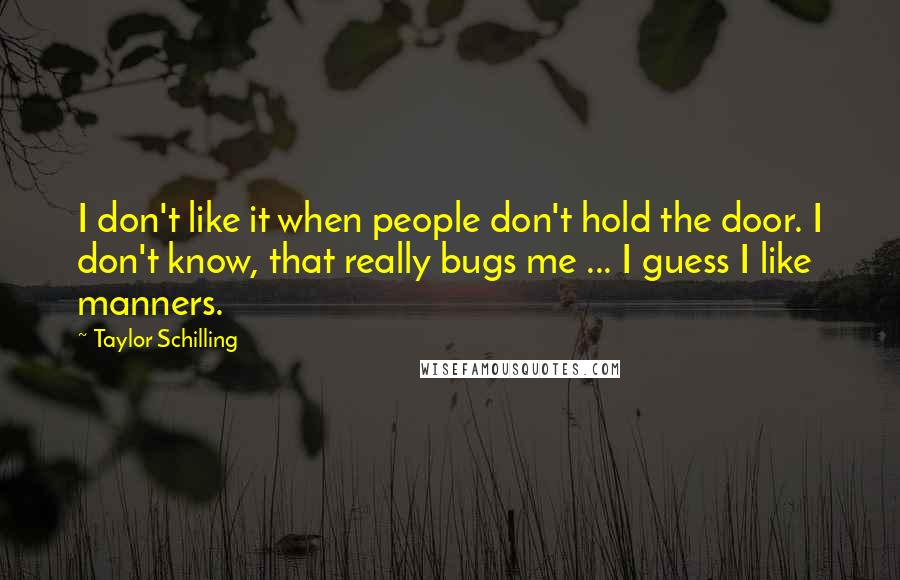 Taylor Schilling quotes: I don't like it when people don't hold the door. I don't know, that really bugs me ... I guess I like manners.