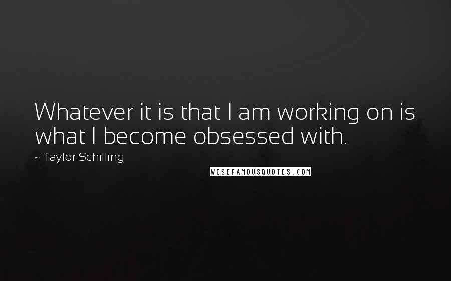 Taylor Schilling quotes: Whatever it is that I am working on is what I become obsessed with.