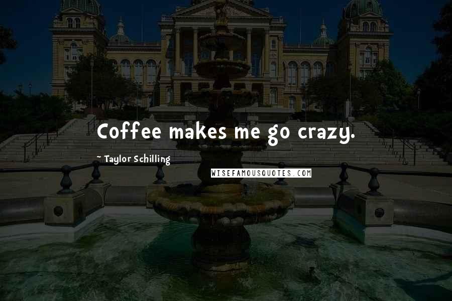 Taylor Schilling quotes: Coffee makes me go crazy.