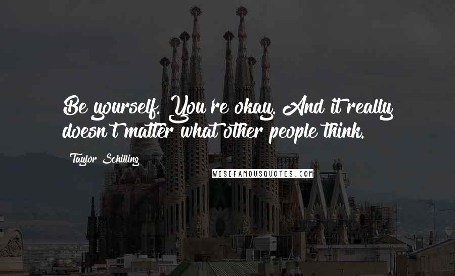 Taylor Schilling quotes: Be yourself. You're okay. And it really doesn't matter what other people think.
