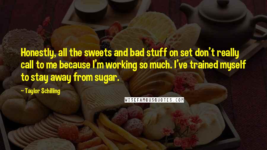 Taylor Schilling quotes: Honestly, all the sweets and bad stuff on set don't really call to me because I'm working so much. I've trained myself to stay away from sugar.