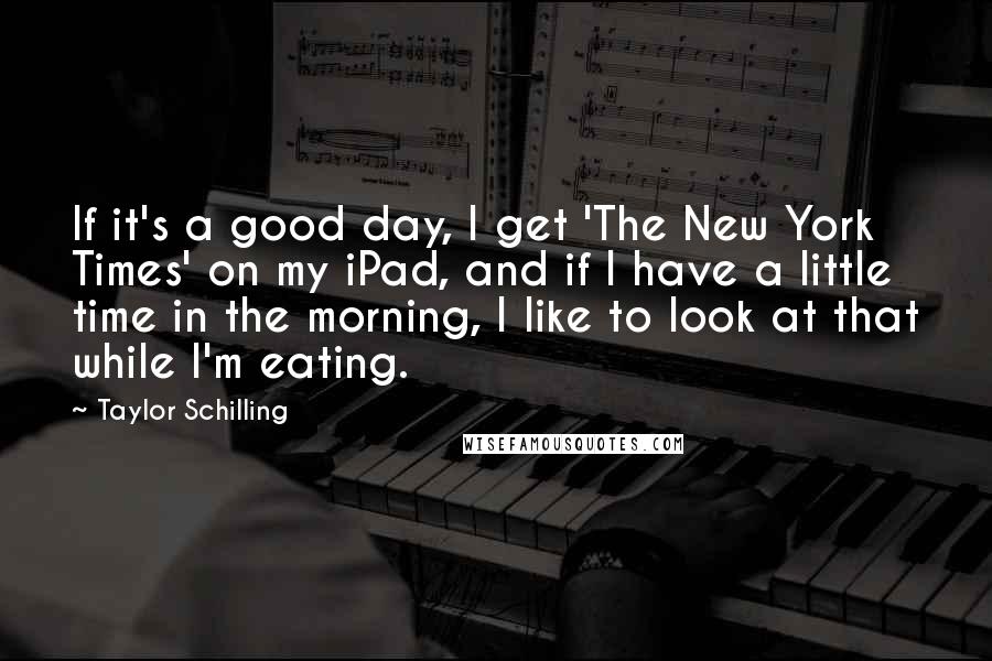 Taylor Schilling quotes: If it's a good day, I get 'The New York Times' on my iPad, and if I have a little time in the morning, I like to look at that