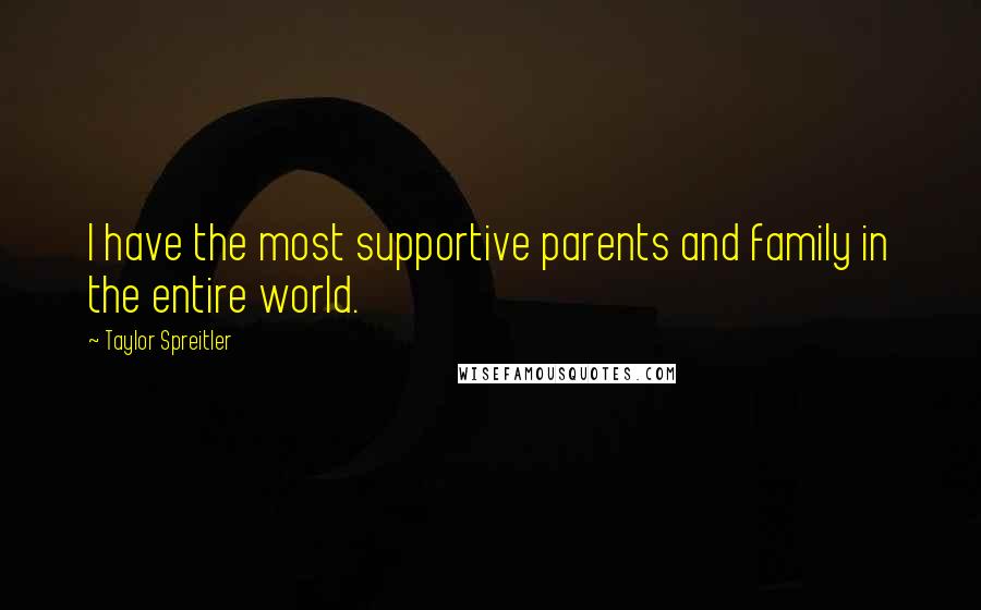 Taylor Spreitler quotes: I have the most supportive parents and family in the entire world.
