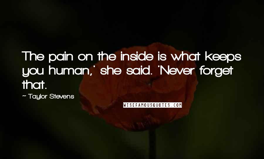 Taylor Stevens quotes: The pain on the inside is what keeps you human,' she said. 'Never forget that.