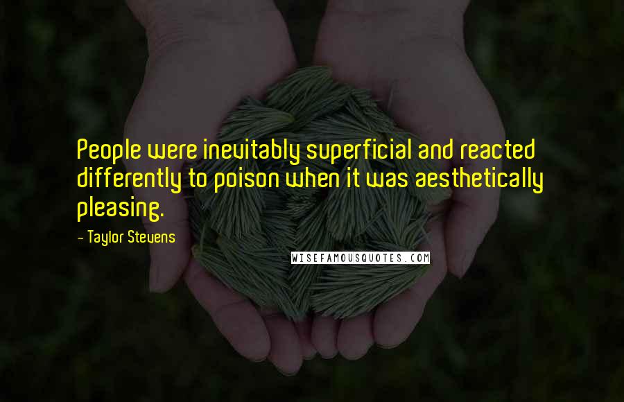 Taylor Stevens quotes: People were inevitably superficial and reacted differently to poison when it was aesthetically pleasing.