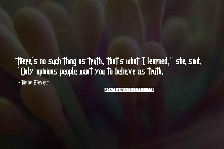 Taylor Stevens quotes: There's no such thing as truth, that's what I learned," she said. "Only opinions people want you to believe as truth.