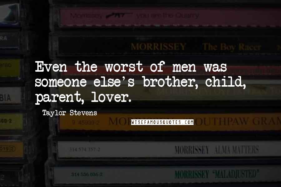 Taylor Stevens quotes: Even the worst of men was someone else's brother, child, parent, lover.