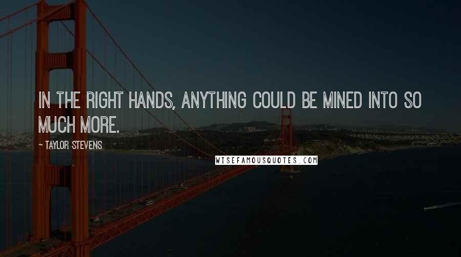 Taylor Stevens quotes: In the right hands, anything could be mined into so much more.