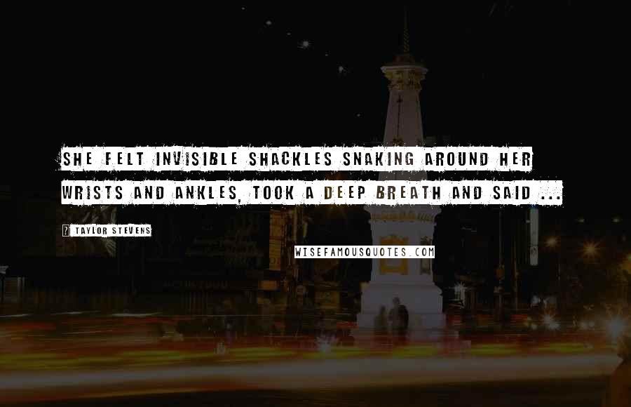 Taylor Stevens quotes: She felt invisible shackles snaking around her wrists and ankles, took a deep breath and said ...