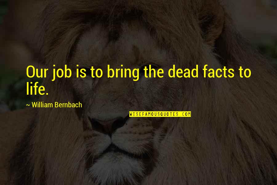 Taylor Swift Miss Americana Quotes By William Bernbach: Our job is to bring the dead facts Taylor Swift Miss Americana Quotes By William Bernbach: Our job is to bring the dead facts