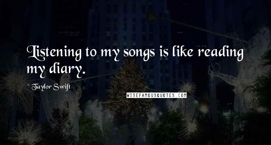 Taylor Swift quotes: Listening to my songs is like reading my diary.