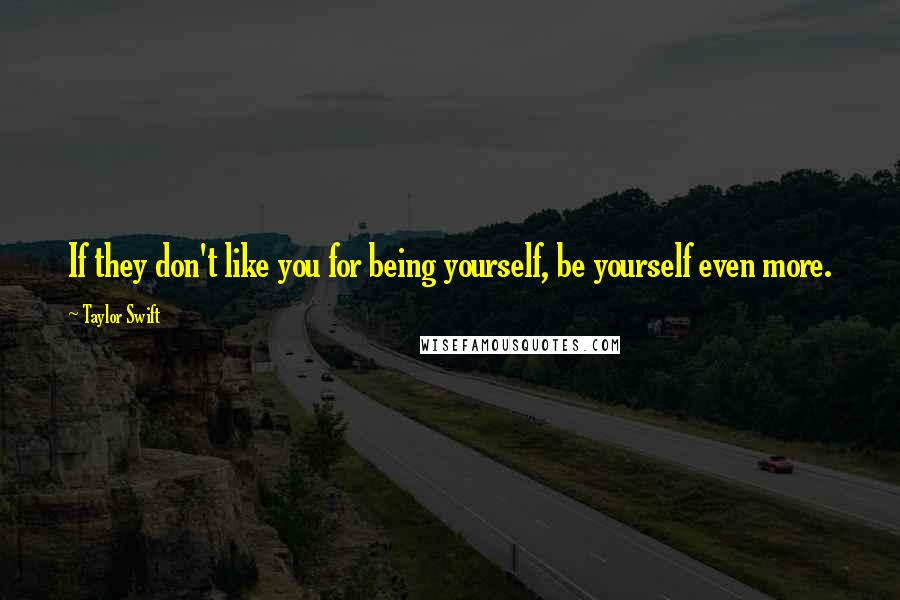 Taylor Swift quotes: If they don't like you for being yourself, be yourself even more.