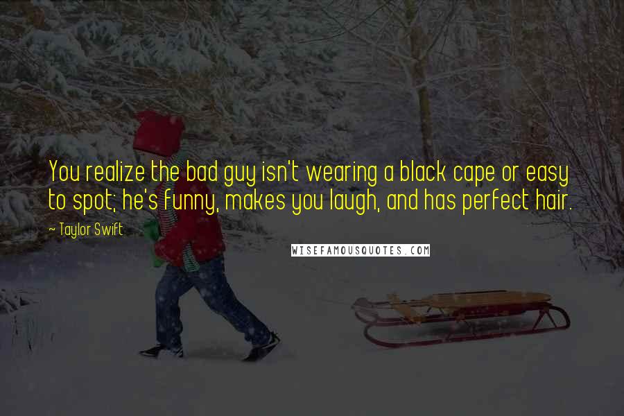 Taylor Swift quotes: You realize the bad guy isn't wearing a black cape or easy to spot; he's funny, makes you laugh, and has perfect hair.