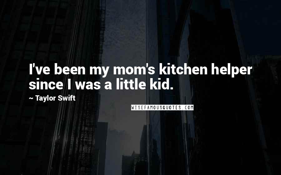 Taylor Swift quotes: I've been my mom's kitchen helper since I was a little kid.