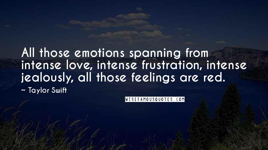 Taylor Swift quotes: All those emotions spanning from intense love, intense frustration, intense jealously, all those feelings are red.