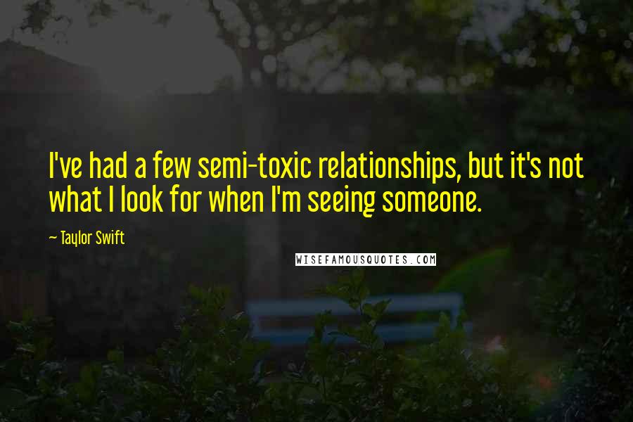 Taylor Swift quotes: I've had a few semi-toxic relationships, but it's not what I look for when I'm seeing someone.