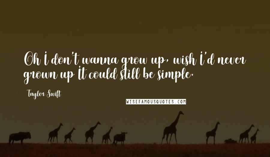 Taylor Swift quotes: Oh I don't wanna grow up, wish I'd never grown up It could still be simple.