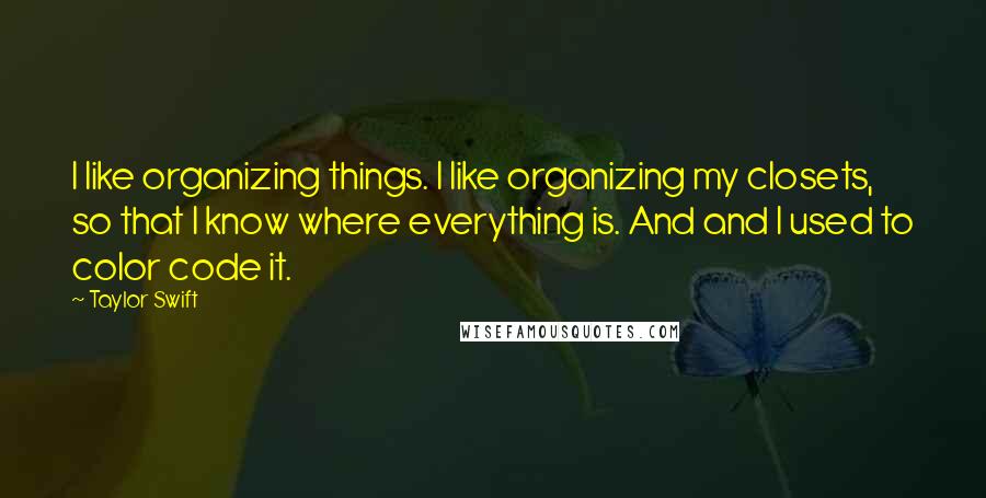 Taylor Swift quotes: I like organizing things. I like organizing my closets, so that I know where everything is. And and I used to color code it.