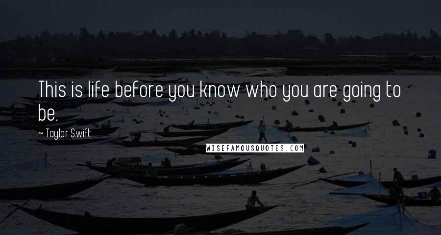 Taylor Swift quotes: This is life before you know who you are going to be.