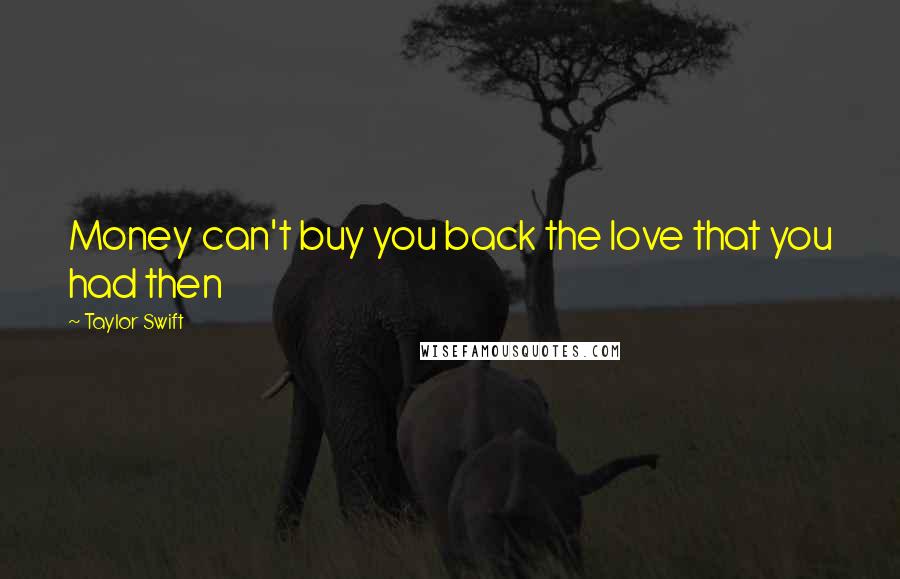 Taylor Swift quotes: Money can't buy you back the love that you had then