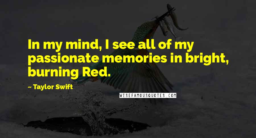 Taylor Swift quotes: In my mind, I see all of my passionate memories in bright, burning Red.