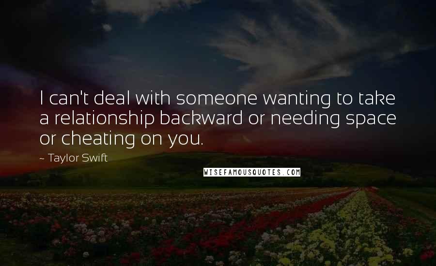 Taylor Swift quotes: I can't deal with someone wanting to take a relationship backward or needing space or cheating on you.