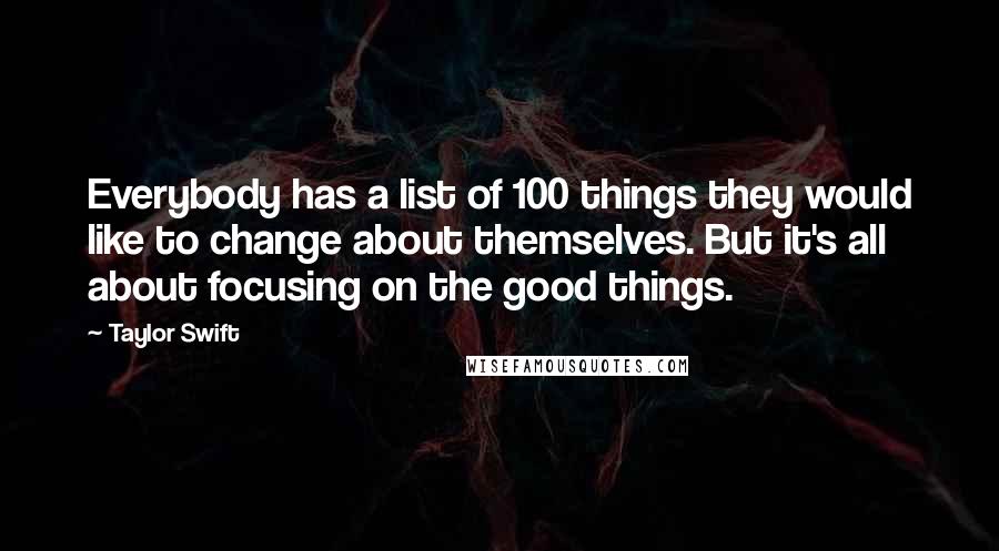 Taylor Swift quotes: Everybody has a list of 100 things they would like to change about themselves. But it's all about focusing on the good things.