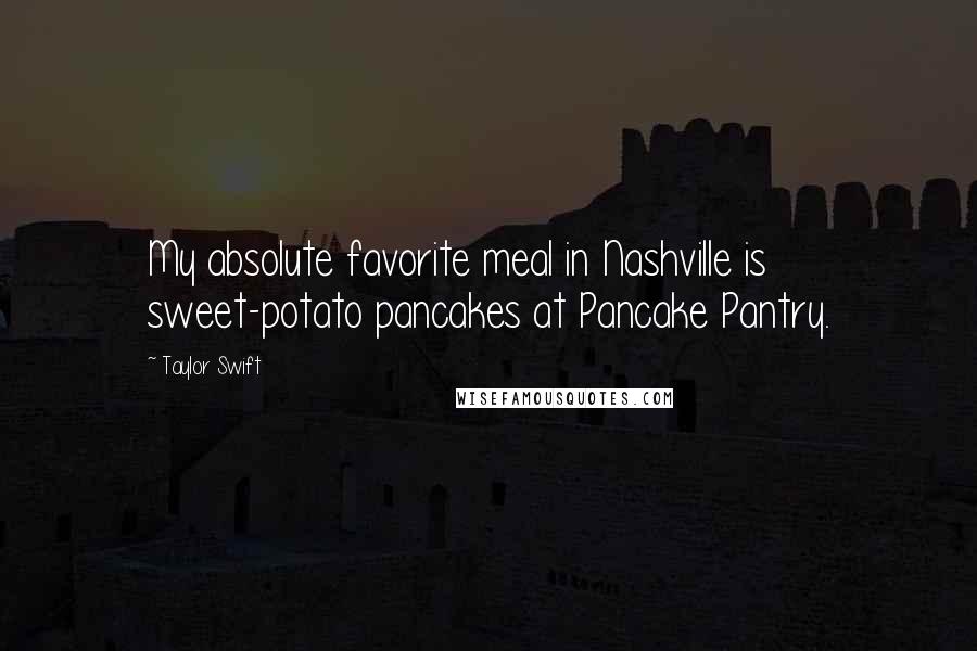 Taylor Swift quotes: My absolute favorite meal in Nashville is sweet-potato pancakes at Pancake Pantry.