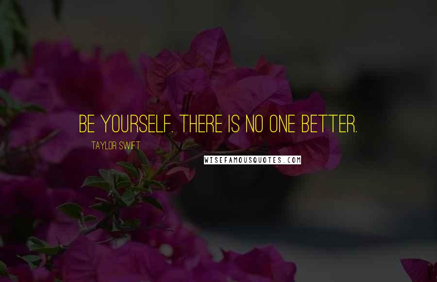 Taylor Swift quotes: Be yourself. There is no one better.