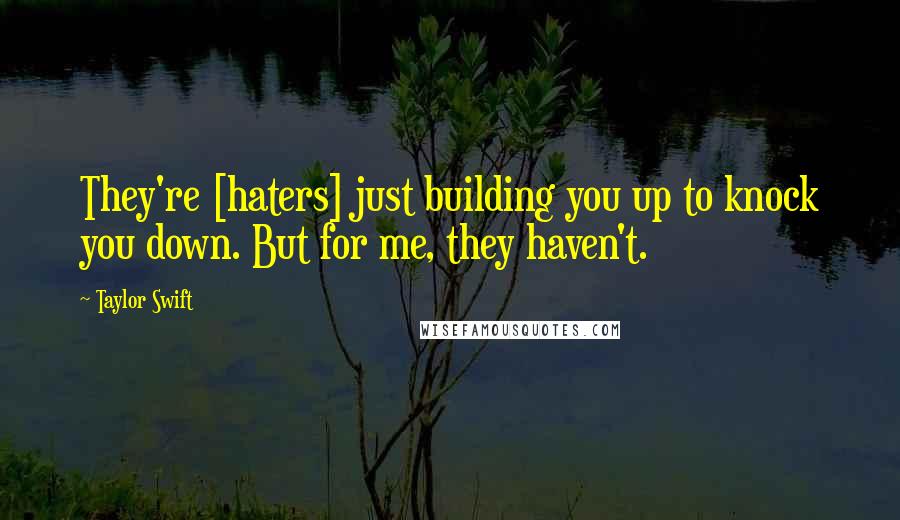 Taylor Swift quotes: They're [haters] just building you up to knock you down. But for me, they haven't.