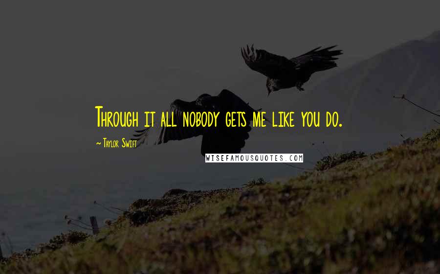 Taylor Swift quotes: Through it all nobody gets me like you do.