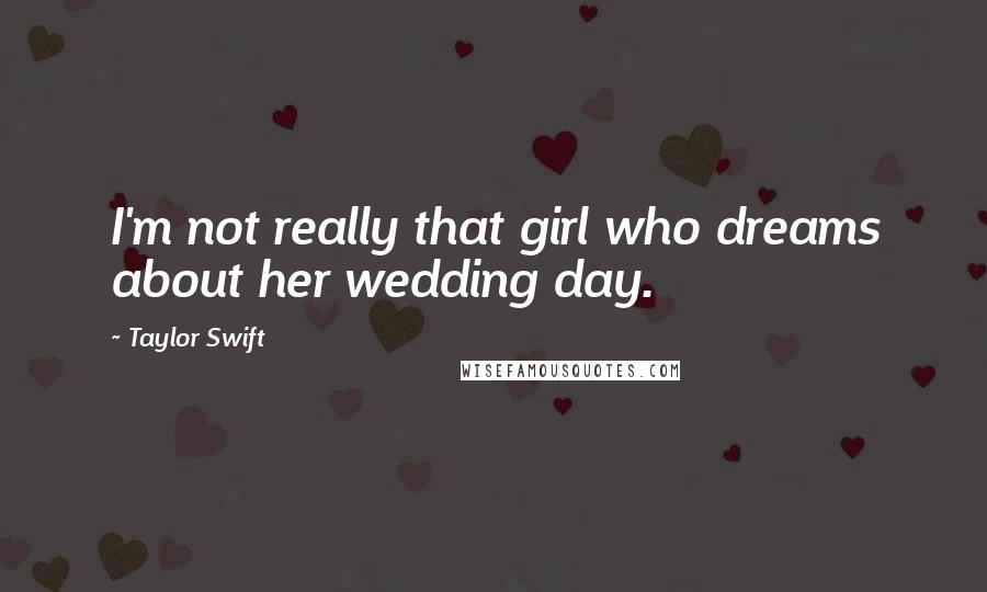 Taylor Swift quotes: I'm not really that girl who dreams about her wedding day.