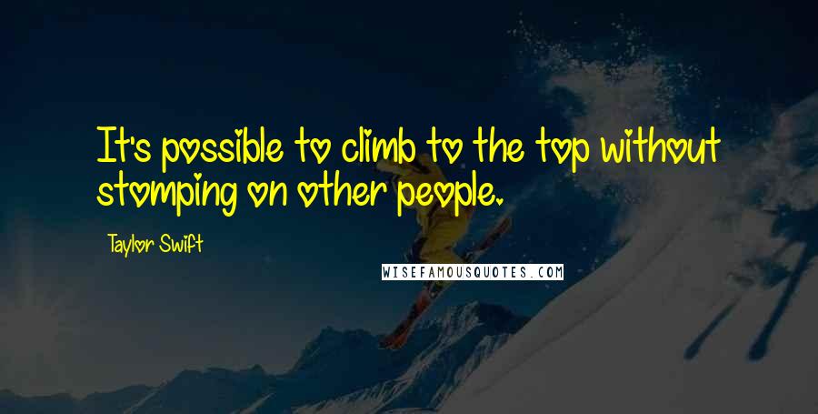 Taylor Swift quotes: It's possible to climb to the top without stomping on other people.