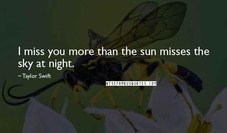 Taylor Swift quotes: I miss you more than the sun misses the sky at night.