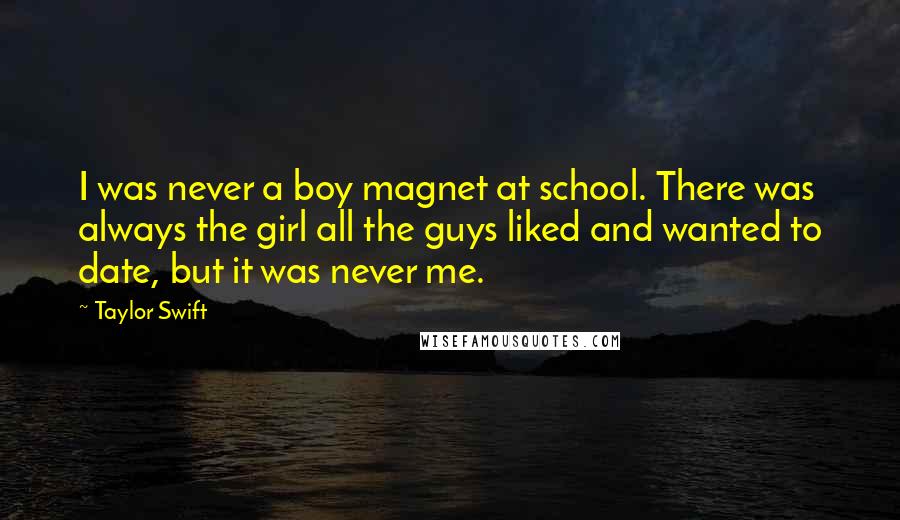 Taylor Swift quotes: I was never a boy magnet at school. There was always the girl all the guys liked and wanted to date, but it was never me.