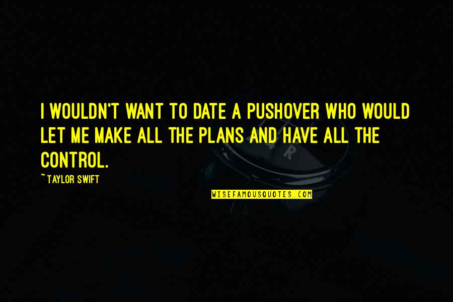 Taylor Swift Quotes By Taylor Swift: I wouldn't want to date a pushover who